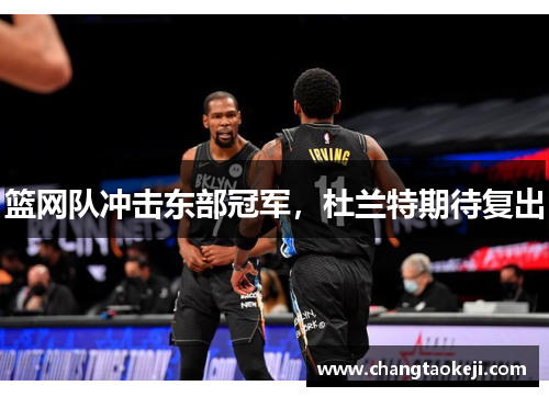 篮网队冲击东部冠军,杜兰特期待复出